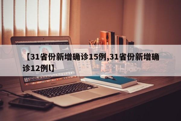 【31省份新增确诊15例,31省份新增确诊12例l】