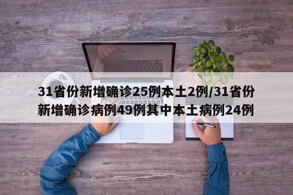 31省份新增确诊25例本土2例/31省份新增确诊病例49例其中本土病例24例