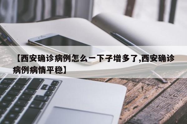 【西安确诊病例怎么一下子增多了,西安确诊病例病情平稳】