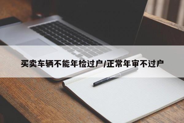 买卖车辆不能年检过户/正常年审不过户