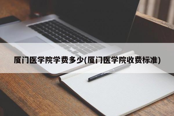 厦门医学院学费多少(厦门医学院收费标准)