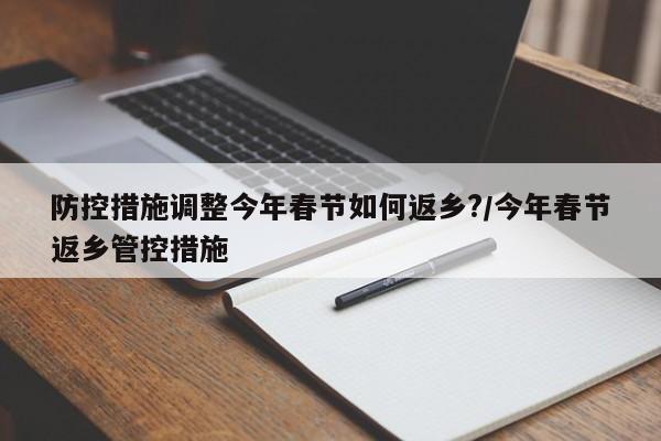 防控措施调整今年春节如何返乡?/今年春节返乡管控措施
