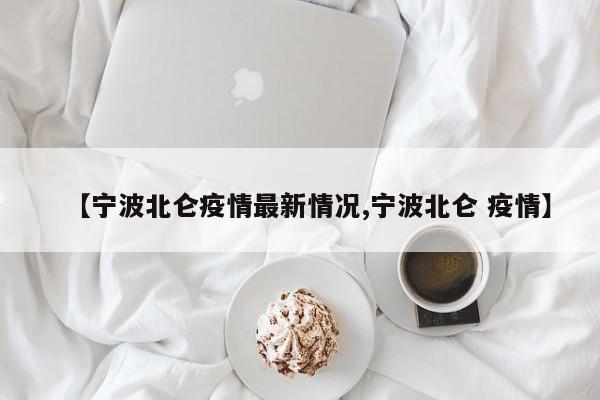 【宁波北仑疫情最新情况,宁波北仑 疫情】
