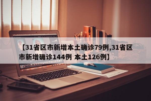 【31省区市新增本土确诊79例,31省区市新增确诊144例 本土126例】