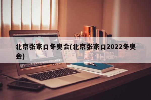 北京张家口冬奥会(北京张家口2022冬奥会)