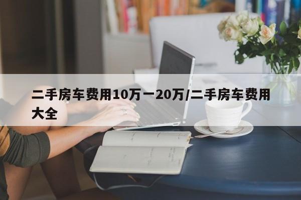二手房车费用10万一20万/二手房车费用大全