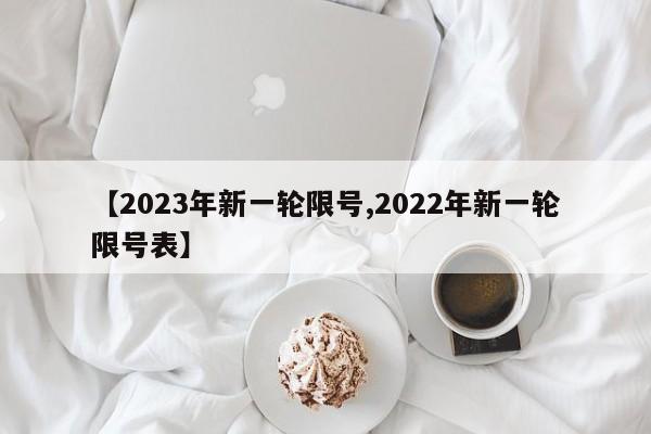 【2023年新一轮限号,2022年新一轮限号表】
