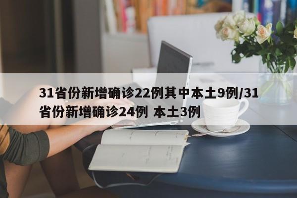 31省份新增确诊22例其中本土9例/31省份新增确诊24例 本土3例