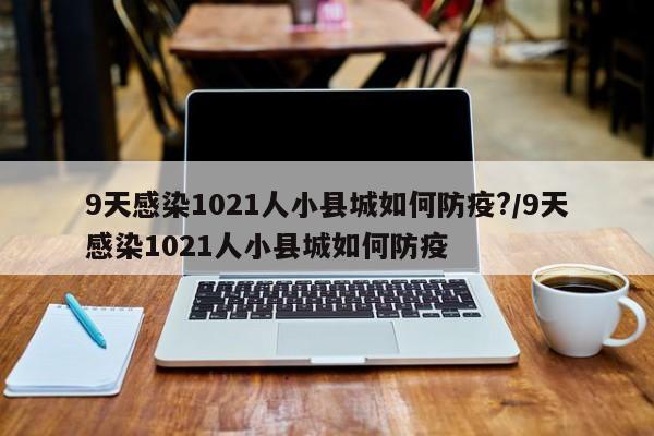 9天感染1021人小县城如何防疫?/9天感染1021人小县城如何防疫