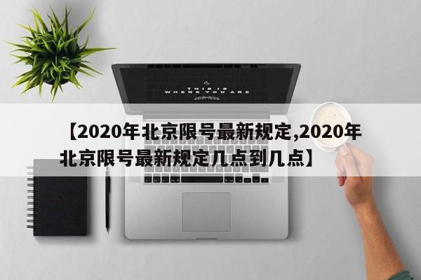 【2020年北京限号最新规定,2020年北京限号最新规定几点到几点】