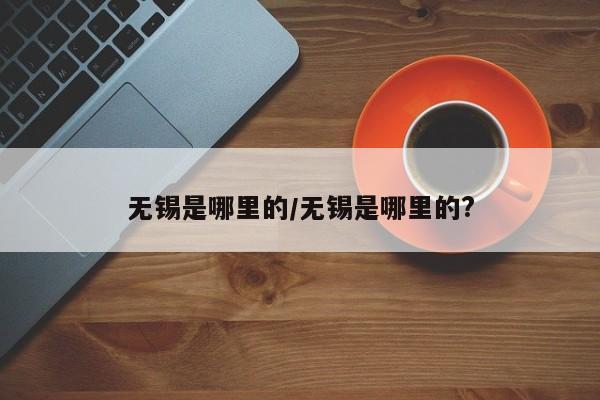 无锡是哪里的/无锡是哪里的?
