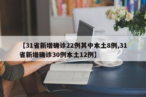 【31省新增确诊22例其中本土8例,31省新增确诊30例本土12例】