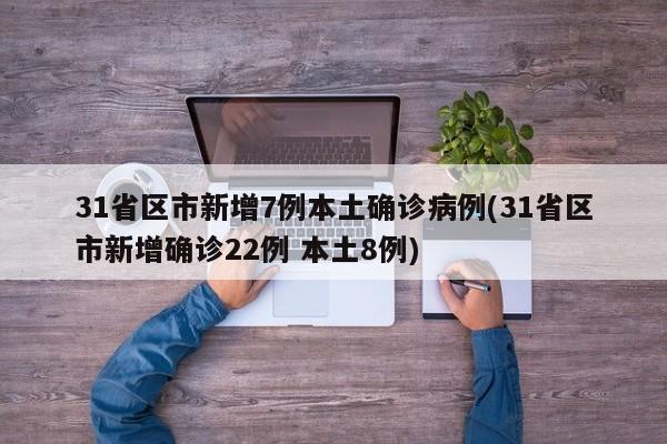 31省区市新增7例本土确诊病例(31省区市新增确诊22例 本土8例)