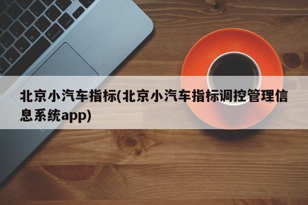 北京小汽车指标(北京小汽车指标调控管理信息系统app)