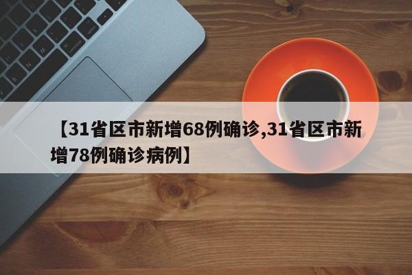 【31省区市新增68例确诊,31省区市新增78例确诊病例】
