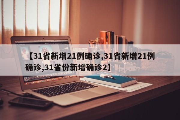 【31省新增21例确诊,31省新增21例确诊,31省份新增确诊2】
