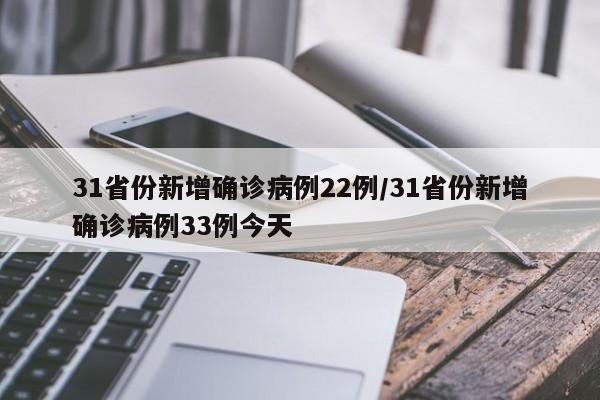 31省份新增确诊病例22例/31省份新增确诊病例33例今天