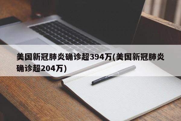 美国新冠肺炎确诊超394万(美国新冠肺炎确诊超204万)