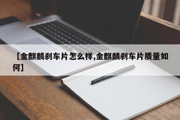 【金麒麟刹车片怎么样,金麒麟刹车片质量如何】