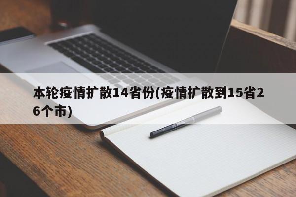 本轮疫情扩散14省份(疫情扩散到15省26个市)