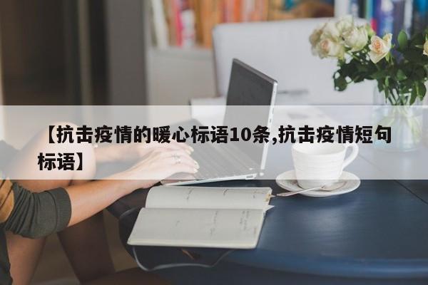 【抗击疫情的暖心标语10条,抗击疫情短句标语】