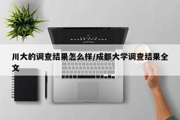 川大的调查结果怎么样/成都大学调查结果全文